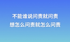 不能誰說問責就問責，想怎么問責就怎么問責
