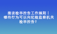 漫讀檢舉控告工作規則丨哪些行為可以向紀檢監察機關檢舉控告？
