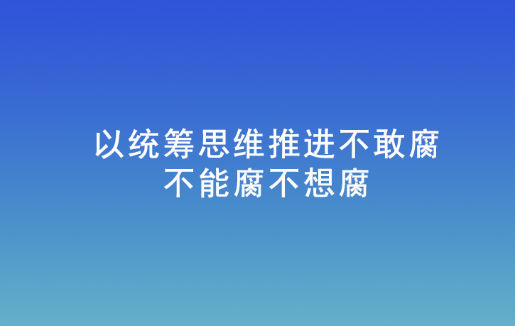 以統籌思維推進不敢腐不能腐不想腐