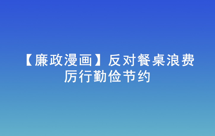 【廉政漫畫】反對餐桌浪費 厲行勤儉節約