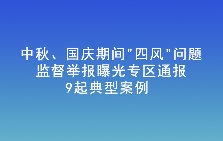 中秋、國慶期間“四風”問題監督舉報曝光專區通報9起典型案例