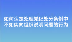 如何認定處理黨紀處分條例中不如實向組織說明問題的行為？