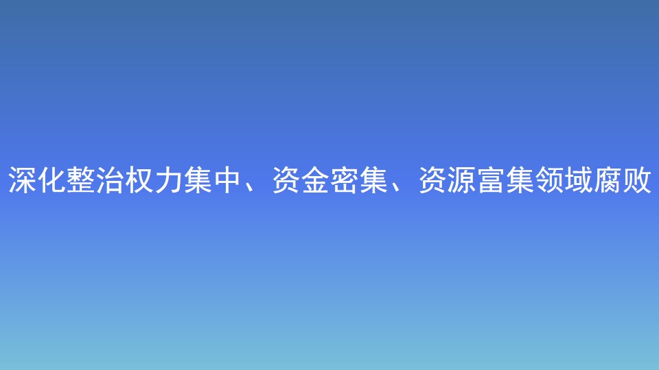 深化整治權(quán)力集中、資金密集、資源富集領(lǐng)域腐敗