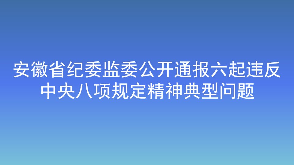 安徽省紀委監委公開通報六起違反中央八項規定精神典型問題