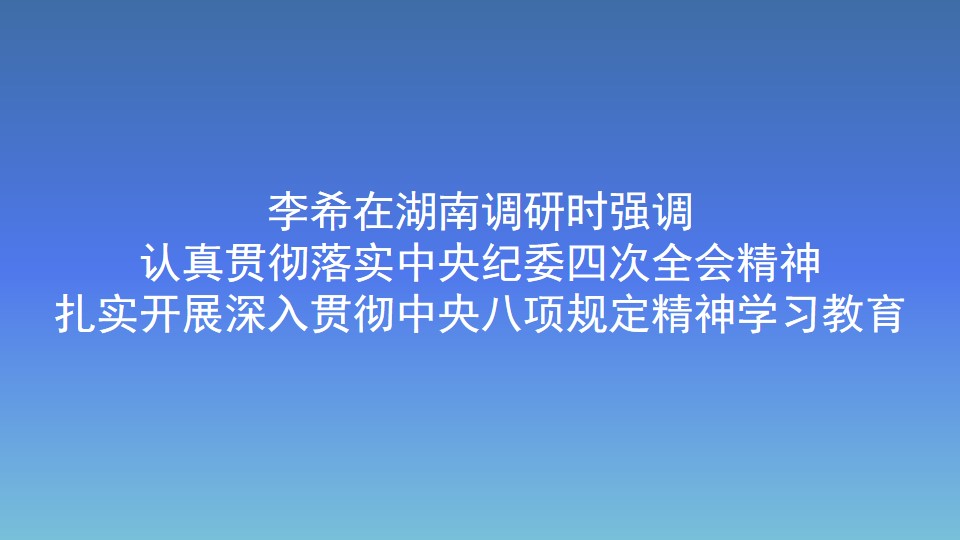 李希在湖南調研時強調 認真貫徹落實中央紀委四次全會精神 扎實開展深入貫徹中央八項規定精神學習教育